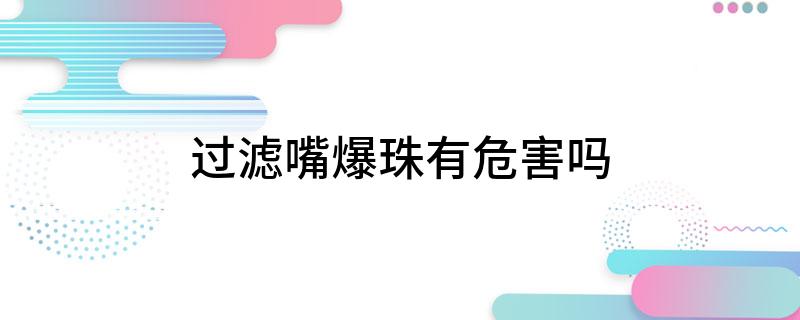 口腔爆珠有什么危害_口腔爆珠有副作用吗_口腔爆珠怎么服用